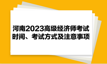 河南2023高級(jí)經(jīng)濟(jì)師考試時(shí)間、考試方式及注意事項(xiàng)