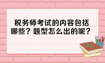 稅務(wù)師考試的內(nèi)容包括哪些？題型怎么出的呢？