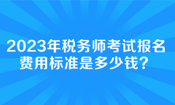 稅務(wù)師考試報(bào)名費(fèi)用標(biāo)準(zhǔn)是多少錢