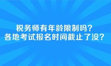 稅務(wù)師有年齡限制嗎全國各地考試報名時間截止了沒？