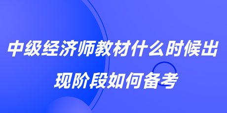 2023中級(jí)經(jīng)濟(jì)師教材什么時(shí)候出？現(xiàn)階段如何備考？