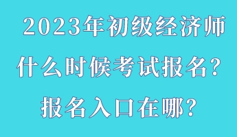 2023年初級經(jīng)濟師什么時候考試報名？報名入口在哪？