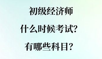 初級經(jīng)濟(jì)師什么時(shí)候考試？有哪些科目？