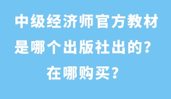 中級(jí)經(jīng)濟(jì)師官方教材是哪個(gè)出版社出的？在哪購(gòu)買？