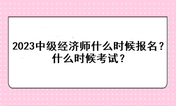 2023年中級(jí)經(jīng)濟(jì)師什么時(shí)候報(bào)名？什么時(shí)候考試？