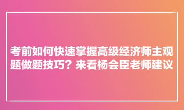 考前如何快速掌握高級(jí)經(jīng)濟(jì)師主觀題做題技巧？來(lái)看楊會(huì)臣老師建議