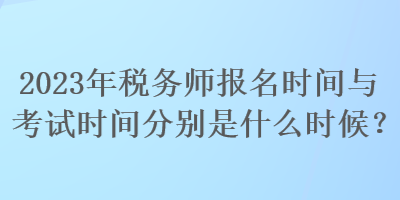 2023年稅務(wù)師報名時間與考試時間分別是什么時候？