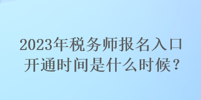 2023年稅務(wù)師報名入口開通時間是什么時候？