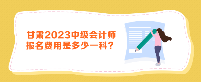 甘肅2023年中級會計師報名費(fèi)用是多少一科？