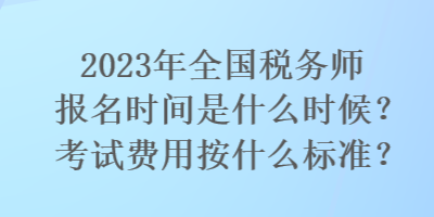 2023年全國稅務(wù)師報(bào)名時(shí)間是什么時(shí)候？考試費(fèi)用按什么標(biāo)準(zhǔn)？