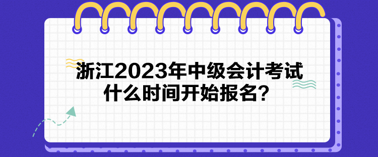 浙江2023年中級(jí)會(huì)計(jì)考試什么時(shí)間開(kāi)始報(bào)名？