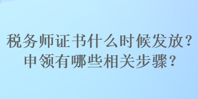 稅務(wù)師證書(shū)什么時(shí)候發(fā)放？申領(lǐng)有哪些相關(guān)步驟？