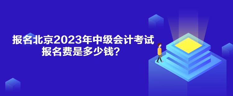 報名北京2023年中級會計考試報名費是多少錢？