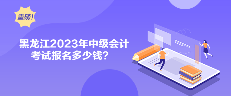 黑龍江2023年中級會計(jì)考試報(bào)名多少錢？