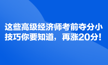 這些高級經(jīng)濟師考前奪分小技巧你要知道，再漲20分！