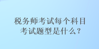 稅務(wù)師考試每個(gè)科目考試題型是什么？