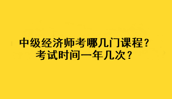 中級經(jīng)濟師考哪幾門課程？考試時間一年幾次？