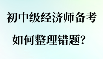 初中級(jí)經(jīng)濟(jì)師備考，如何整理錯(cuò)題？