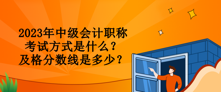 2023年中級(jí)會(huì)計(jì)職稱考試方式是什么？及格分?jǐn)?shù)線是多少？