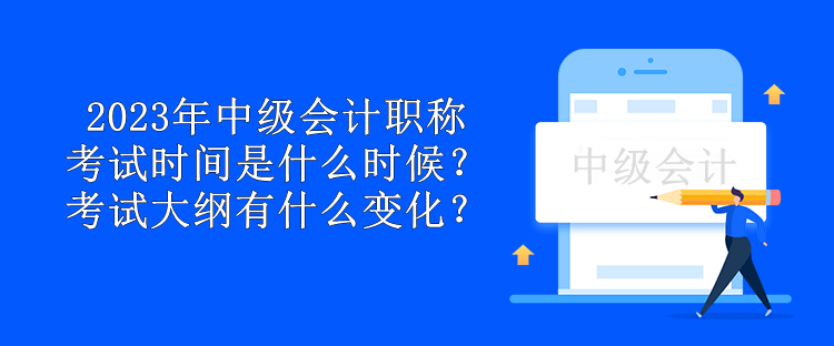 2023年中級會計職稱考試時間是什么時候？考試大綱有什么變化？