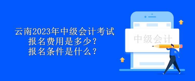 云南2023年中級會計考試報名費用是多少？報名條件是什么？