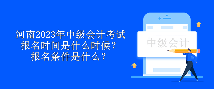 河南2023年中級會計(jì)考試報(bào)名時(shí)間是什么時(shí)候？報(bào)名條件是什么？