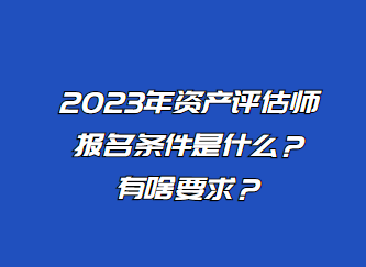 2023年資產(chǎn)評估師報名條件是什么？有啥要求