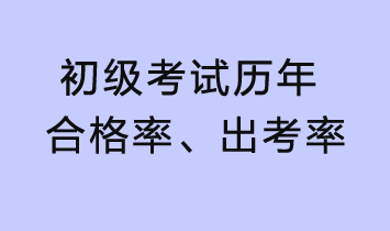 初級(jí)考試歷年合格率、出考率