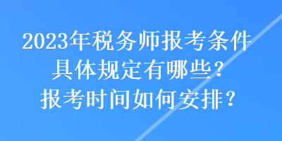 2023年稅務(wù)師報(bào)考條件具體規(guī)定有哪些？報(bào)考時(shí)間如何安排？