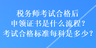 稅務(wù)師考試合格后申領(lǐng)證書(shū)是什么流程？考試合格標(biāo)準(zhǔn)每科是多少？