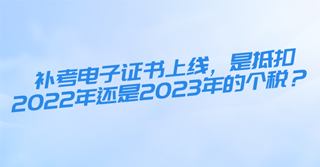 初中級經(jīng)濟(jì)師補(bǔ)考電子證書上線，是抵扣2022年還是2023年的個(gè)稅？