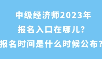 中級經(jīng)濟師2023年報名入口在哪兒？報名時間是什么時候公布？