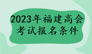 2023年福建高會(huì)考試報(bào)名條件