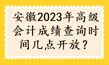 安徽2023年高級會計成績查詢時間幾點開放？