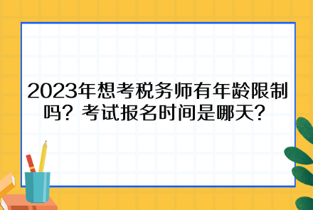 2023年想考稅務(wù)師有年齡限制嗎？考試報(bào)名時(shí)間是哪天