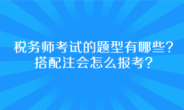 稅務師考試的題型有哪些？搭配注會怎么報考呢？