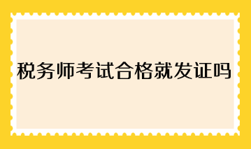 稅務師考試合格就發(fā)證嗎？