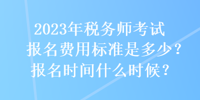 2023年稅務(wù)師考試報名費用標(biāo)準(zhǔn)是多少？報名時間什么時候？