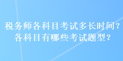 稅務(wù)師各科目考試多長(zhǎng)時(shí)間？各科目有哪些考試題型？