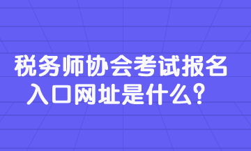 稅務(wù)師協(xié)會(huì)考試報(bào)名入口網(wǎng)址是什么？