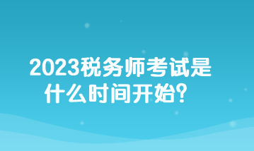 2023稅務(wù)師考試是什么時(shí)間開始？