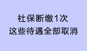 社保斷繳1次，這些待遇全部取消！