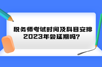 稅務(wù)師考試時間及科目安排2023年會延期嗎？