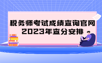 稅務(wù)師考試成績查詢官網(wǎng)2023年查分安排