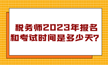 稅務(wù)師2023年報(bào)名和考試時(shí)間是多少天？