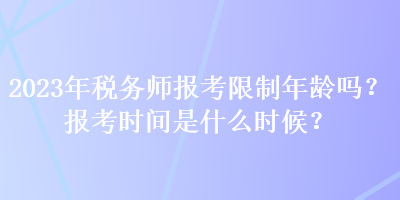 2023年稅務(wù)師報(bào)考限制年齡嗎？報(bào)考時(shí)間是什么時(shí)候？