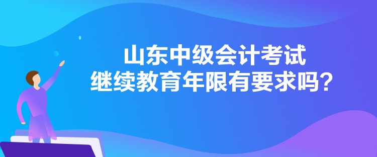 山東中級(jí)會(huì)計(jì)考試?yán)^續(xù)教育年限有要求嗎？