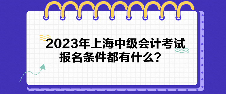 2023年上海中級會計考試報名條件都有什么？