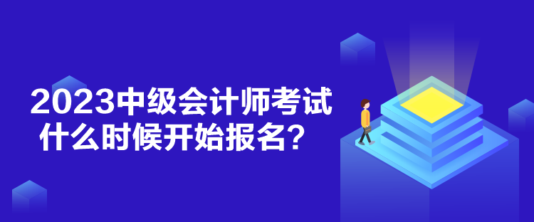 2023中級會計(jì)師考試什么時(shí)候開始報(bào)名？