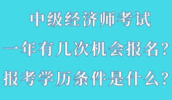 中級(jí)經(jīng)濟(jì)師考試一年有幾次機(jī)會(huì)報(bào)名？報(bào)考學(xué)歷條件是什么？